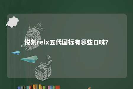 悦刻relx五代国标有哪些口味
？ 