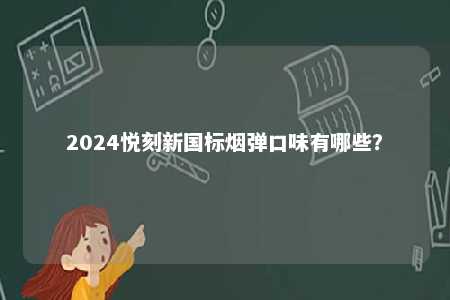 2024悦刻新国标烟弹口味有哪些
？ 